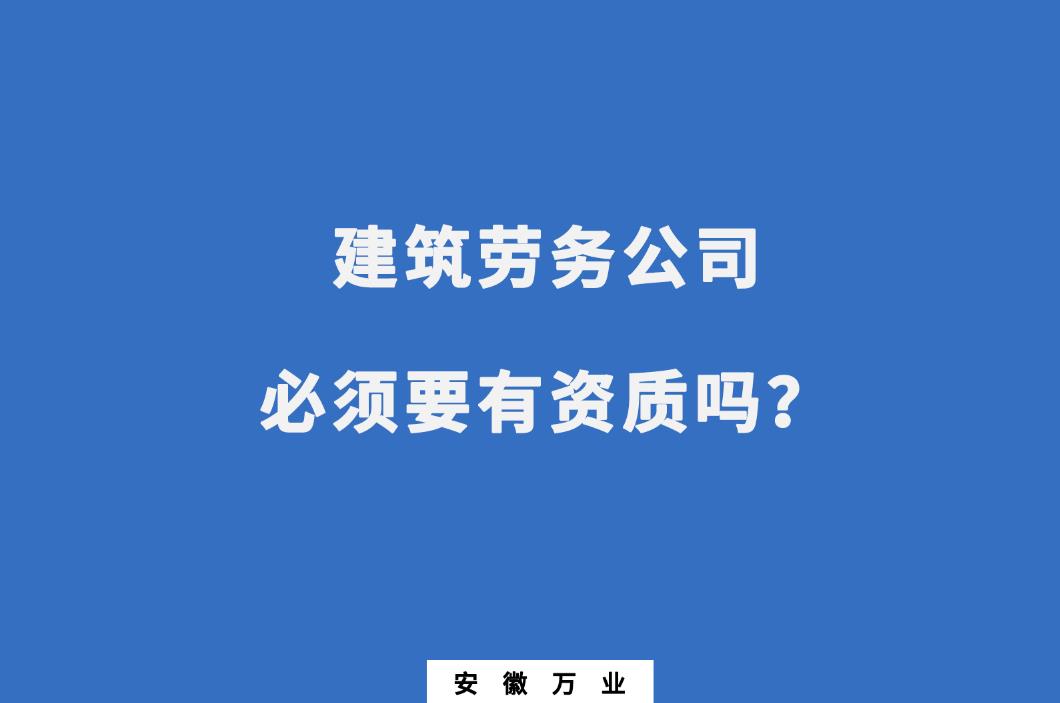 建筑勞務(wù)公司必須要有資質(zhì)嗎？