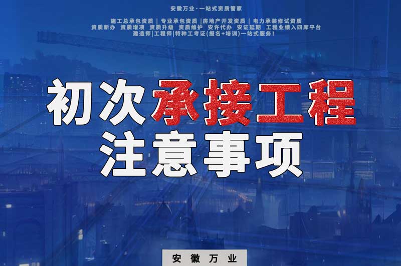 辦理資質(zhì)后，第一次承接工程，有哪些注意事項(xiàng)？